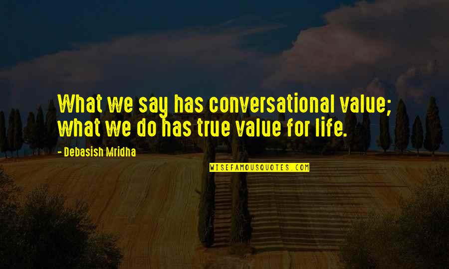 What We Value Quotes By Debasish Mridha: What we say has conversational value; what we