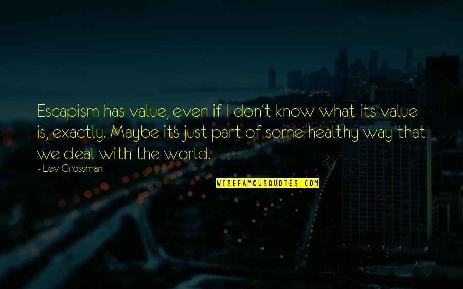 What We Value Quotes By Lev Grossman: Escapism has value, even if I don't know