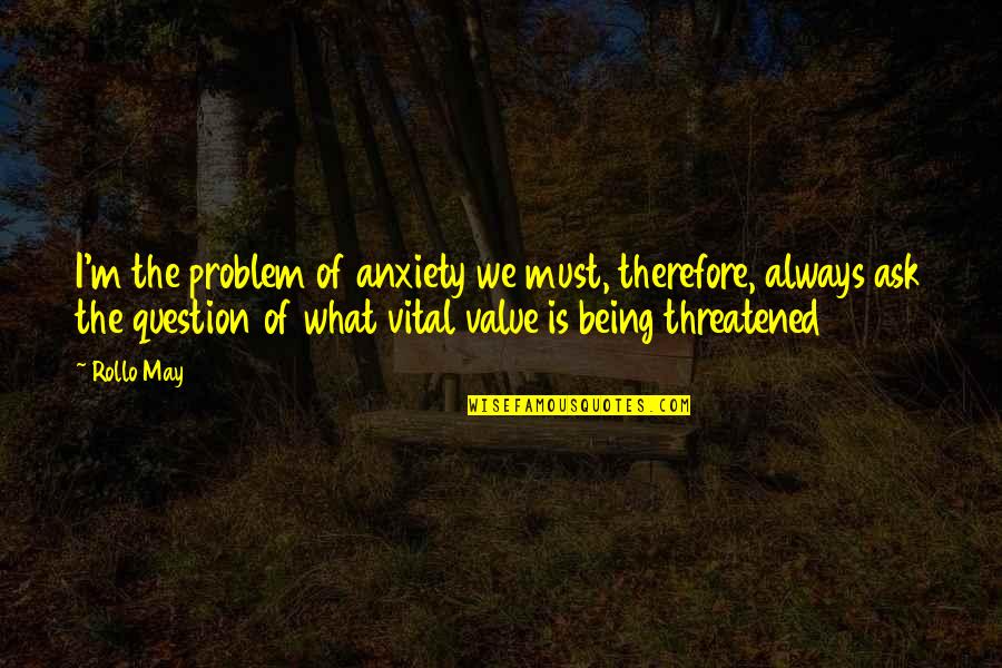 What We Value Quotes By Rollo May: I'm the problem of anxiety we must, therefore,