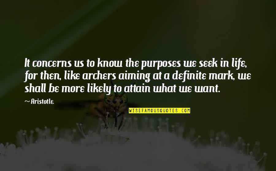 What We Want In Life Quotes By Aristotle.: It concerns us to know the purposes we