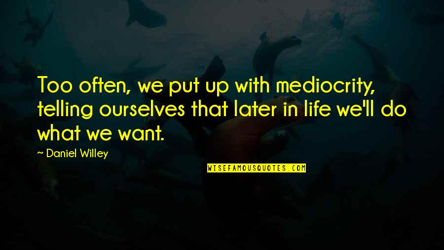 What We Want In Life Quotes By Daniel Willey: Too often, we put up with mediocrity, telling