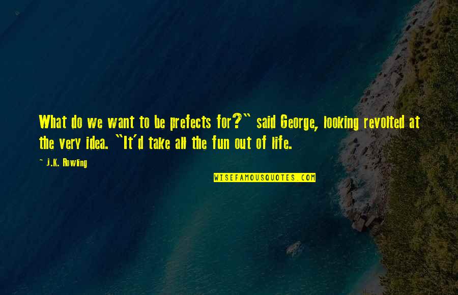 What We Want Out Of Life Quotes By J.K. Rowling: What do we want to be prefects for?"