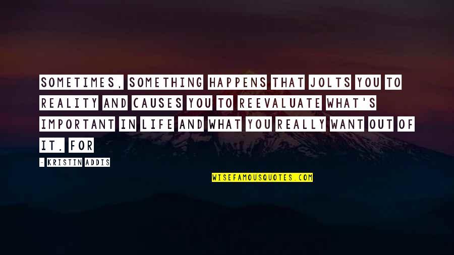 What We Want Out Of Life Quotes By Kristin Addis: sometimes, something happens that jolts you to reality