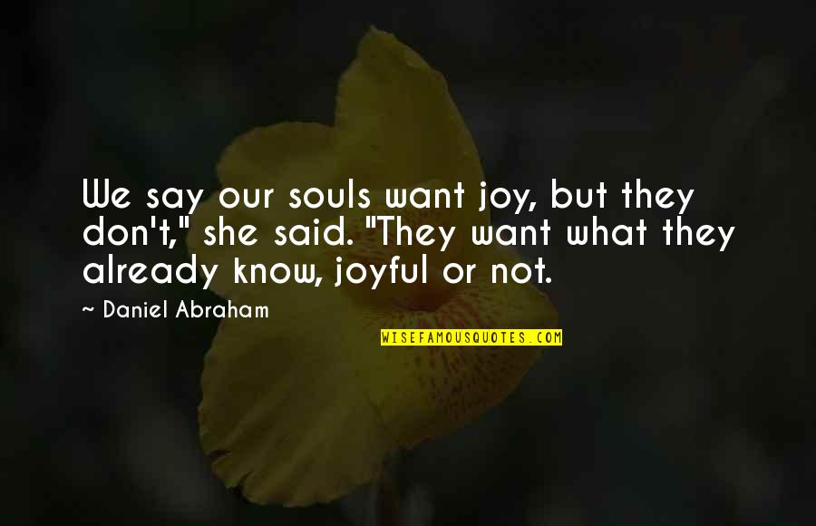 What We Want Quotes By Daniel Abraham: We say our souls want joy, but they