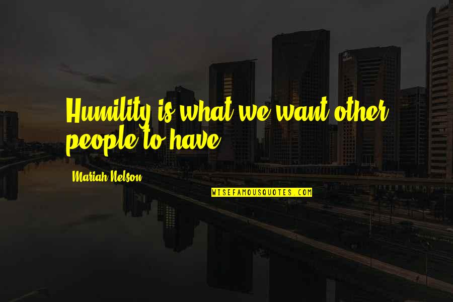 What We Want Quotes By Mariah Nelson: Humility is what we want other people to What We Want Quotes By Mariah Nelson: Humility is what we want other people to