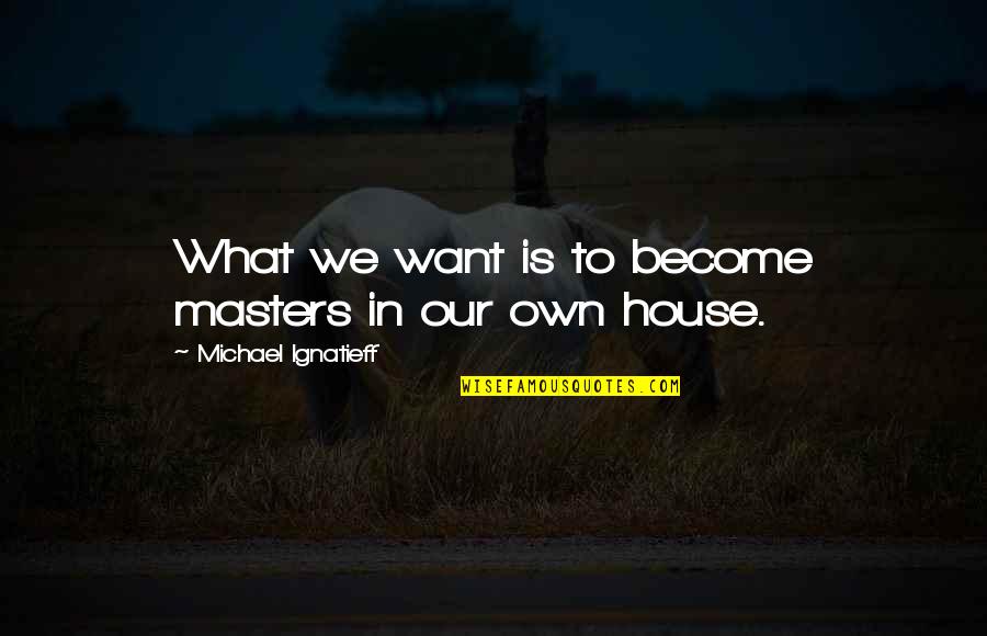 What We Want Quotes By Michael Ignatieff: What we want is to become masters in