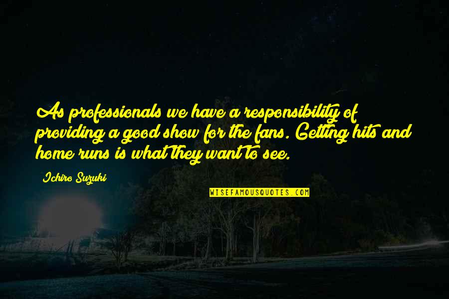 What We Want To See Quotes By Ichiro Suzuki: As professionals we have a responsibility of providing