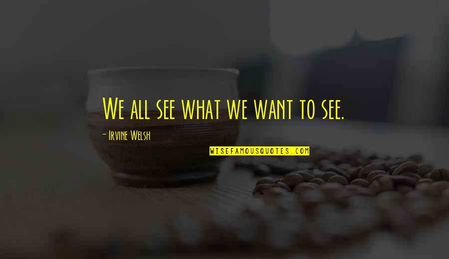 What We Want To See Quotes By Irvine Welsh: We all see what we want to see.