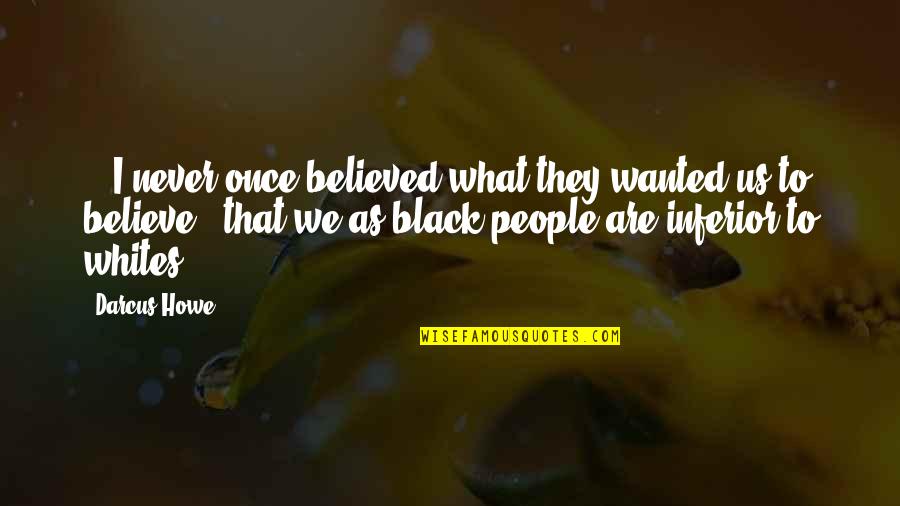 What We Wanted Quotes By Darcus Howe: ...I never once believed what they wanted us What We Wanted Quotes By Darcus Howe: ...I never once believed what they wanted us