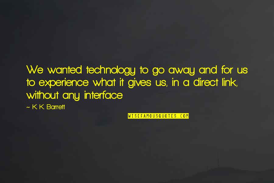 What We Wanted Quotes By K. K. Barrett: We wanted technology to go away and for What We Wanted Quotes By K. K. Barrett: We wanted technology to go away and for