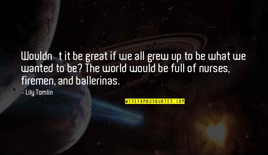 What We Wanted Quotes By Lily Tomlin: Wouldn't it be great if we all grew What We Wanted Quotes By Lily Tomlin: Wouldn't it be great if we all grew