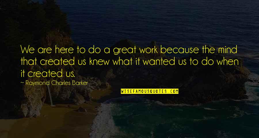 What We Wanted Quotes By Raymond Charles Barker: We are here to do a great work What We Wanted Quotes By Raymond Charles Barker: We are here to do a great work