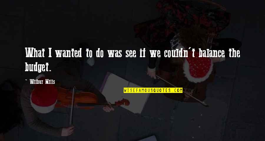 What We Wanted Quotes By Wilbur Mills: What I wanted to do was see if