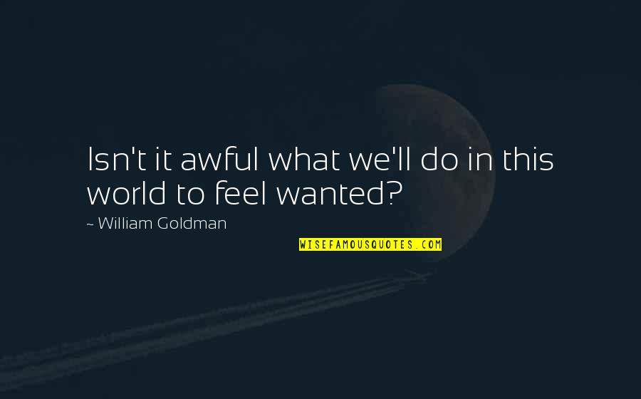 What We Wanted Quotes By William Goldman: Isn't it awful what we'll do in this What We Wanted Quotes By William Goldman: Isn't it awful what we'll do in this