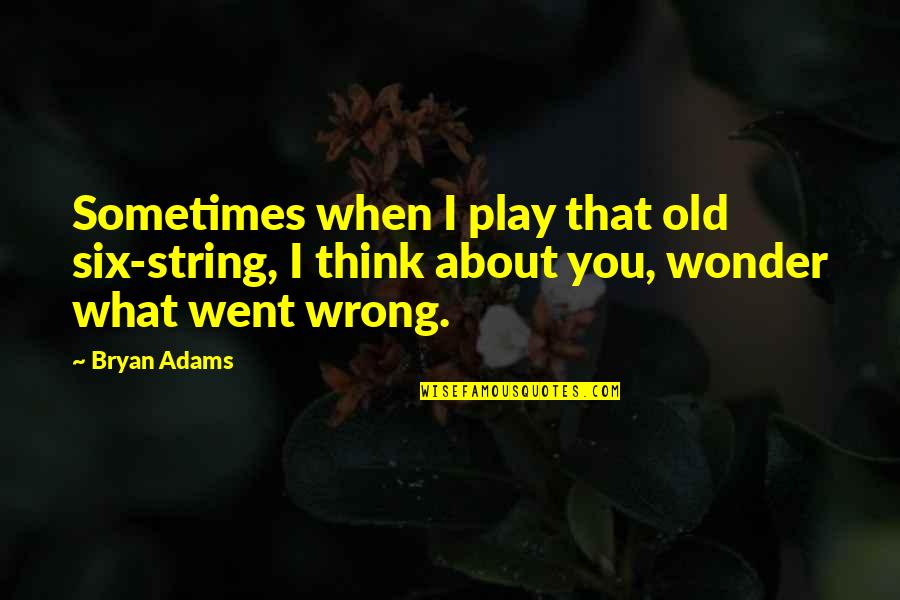 What Went Wrong Quotes By Bryan Adams: Sometimes when I play that old six-string, I
