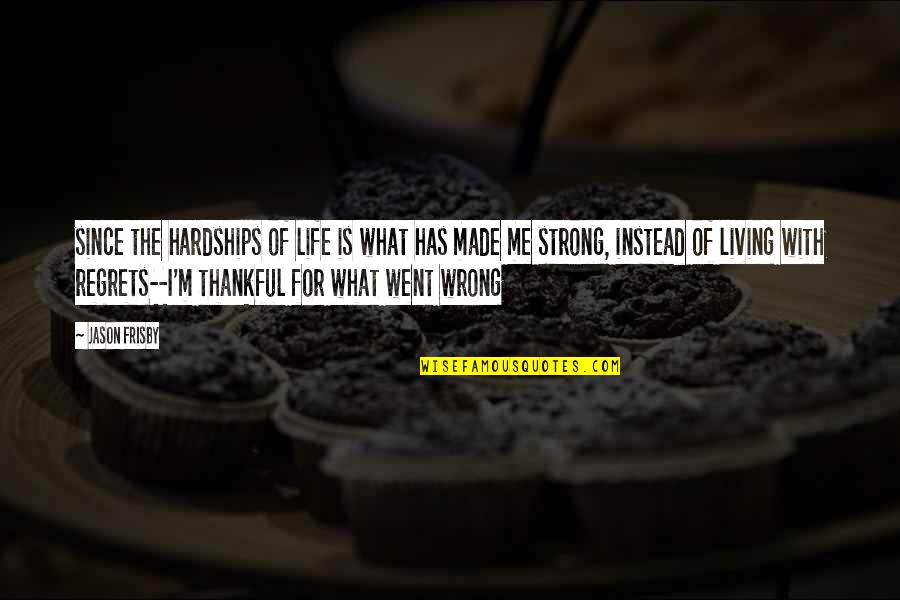 What Went Wrong Quotes By Jason Frisby: since the hardships of life is what has