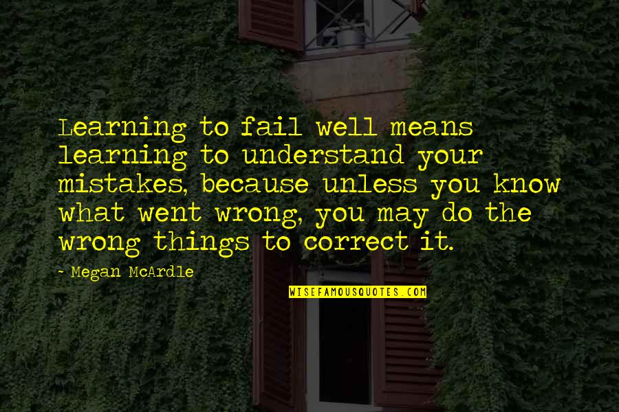 What Went Wrong Quotes By Megan McArdle: Learning to fail well means learning to understand