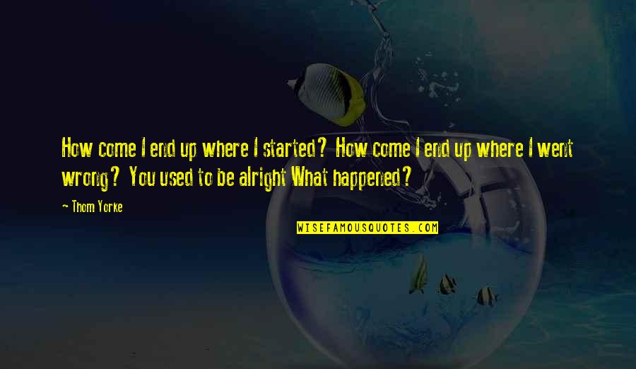 What Went Wrong Quotes By Thom Yorke: How come I end up where I started?