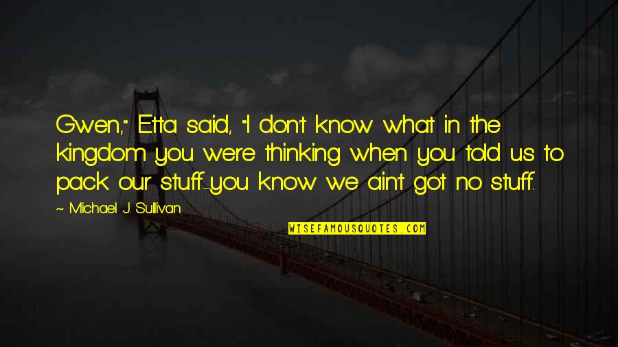 What Were You Thinking Quotes By Michael J. Sullivan: Gwen," Etta said, "I don't know what in What Were You Thinking Quotes By Michael J. Sullivan: Gwen," Etta said, "I don't know what in