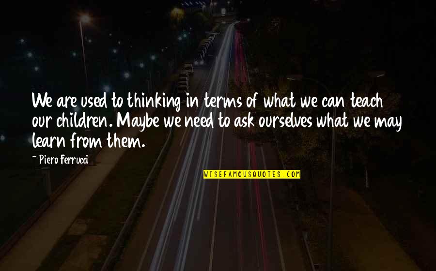 What Were You Thinking Quotes By Piero Ferrucci: We are used to thinking in terms of What Were You Thinking Quotes By Piero Ferrucci: We are used to thinking in terms of