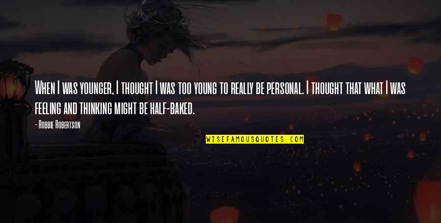 What Were You Thinking Quotes By Robbie Robertson: When I was younger, I thought I was What Were You Thinking Quotes By Robbie Robertson: When I was younger, I thought I was