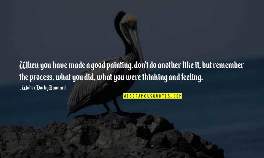 What Were You Thinking Quotes By Walter Darby Bannard: When you have made a good painting, don't