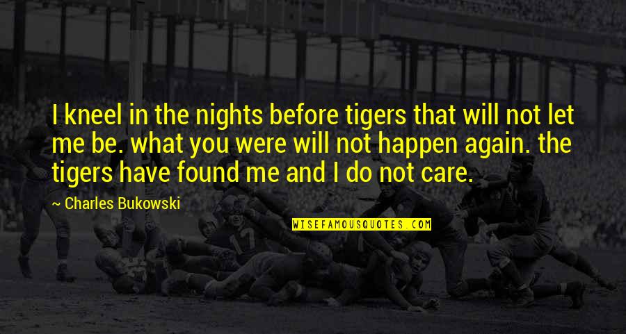 What Will I Do Quotes By Charles Bukowski: I kneel in the nights before tigers that
