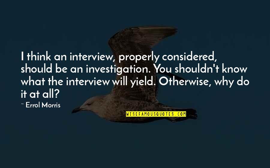 What Will I Do Quotes By Errol Morris: I think an interview, properly considered, should be