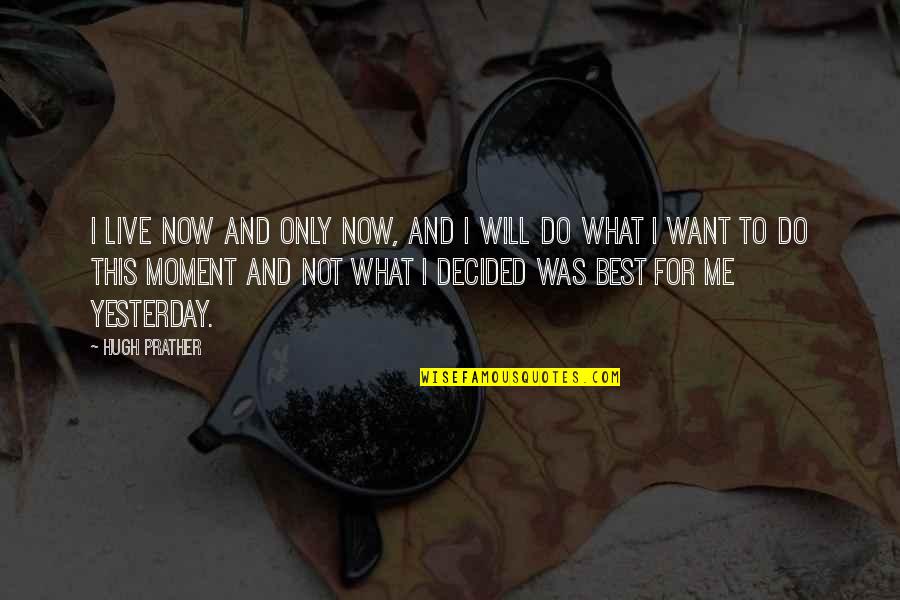 What Will I Do Quotes By Hugh Prather: I live now and only now, and I