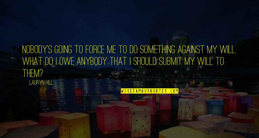 What Will I Do Quotes By Lauryn Hill: Nobody's going to force me to do something