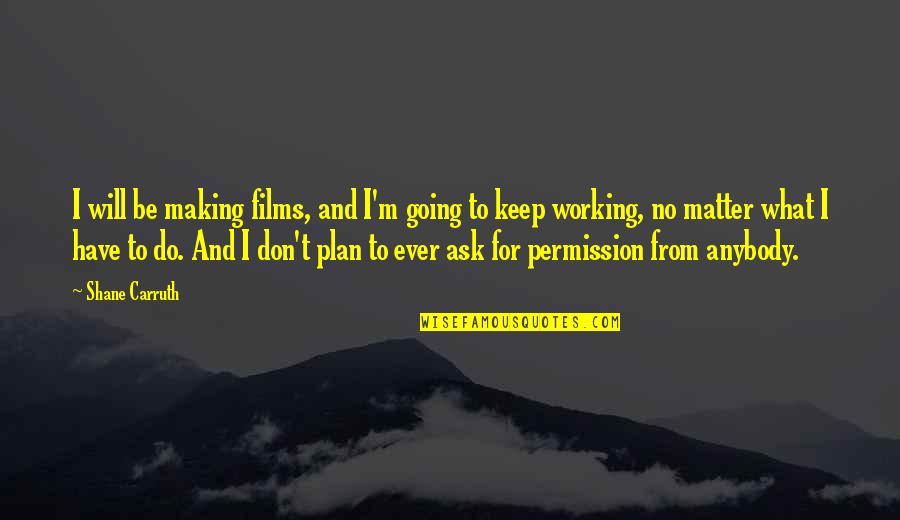 What Will I Do Quotes By Shane Carruth: I will be making films, and I'm going