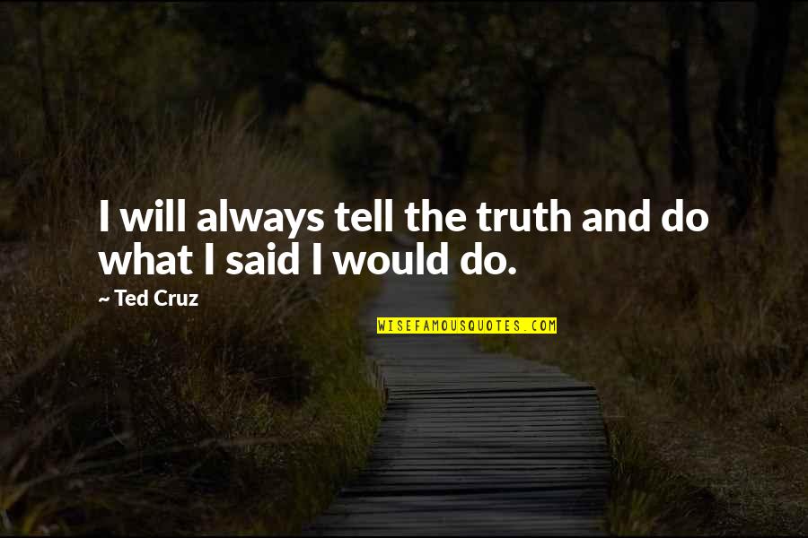 What Will I Do Quotes By Ted Cruz: I will always tell the truth and do