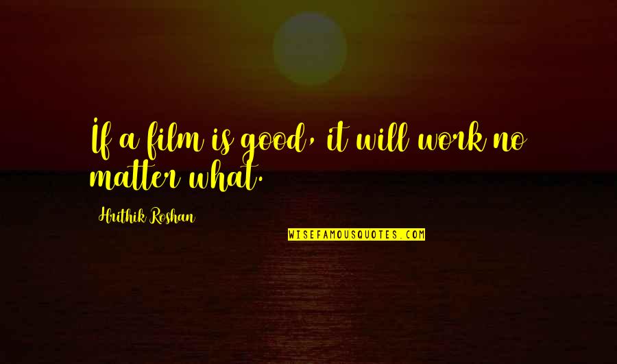 What Will Matter Quotes By Hrithik Roshan: If a film is good, it will work
