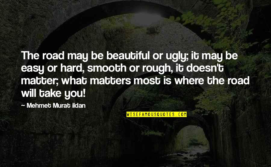 What Will Matter Quotes By Mehmet Murat Ildan: The road may be beautiful or ugly; it