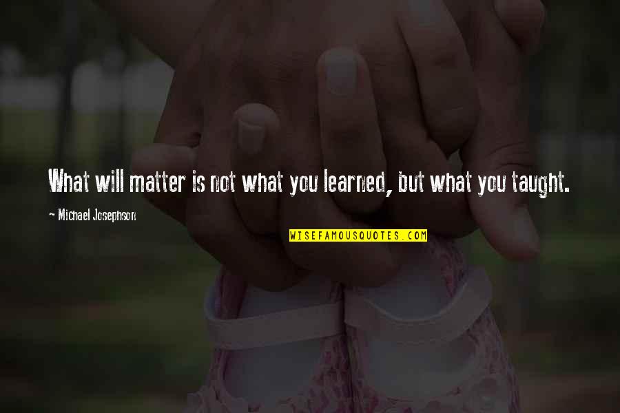 What Will Matter Quotes By Michael Josephson: What will matter is not what you learned,