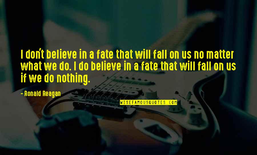What Will Matter Quotes By Ronald Reagan: I don't believe in a fate that will