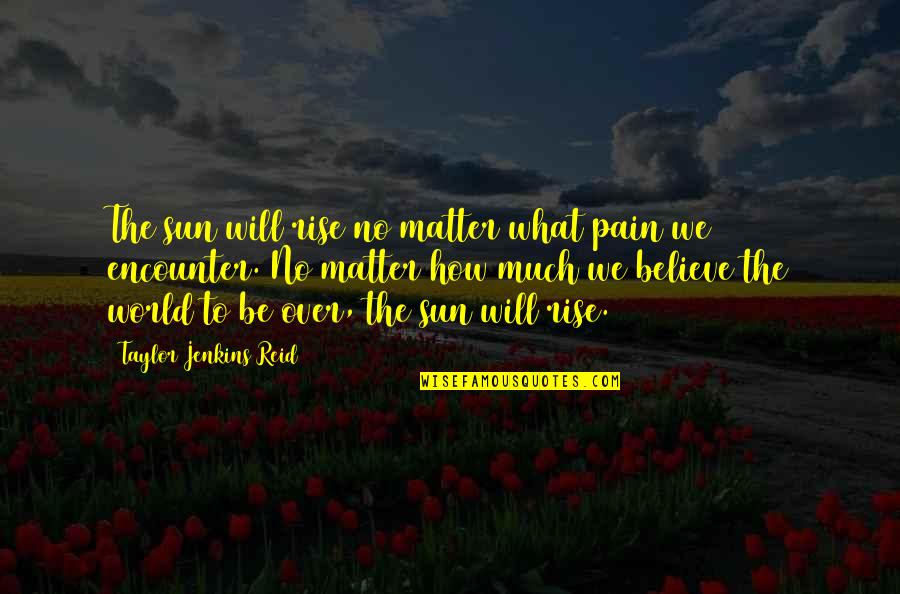 What Will Matter Quotes By Taylor Jenkins Reid: The sun will rise no matter what pain
