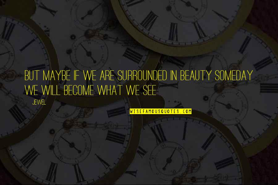 What Will We Become Quotes By Jewel: But maybe if we are surrounded in beauty