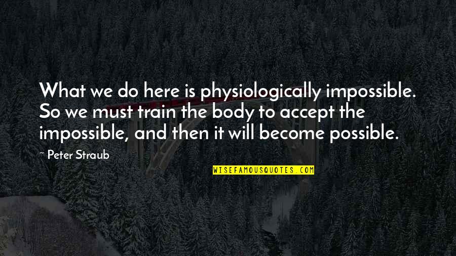 What Will We Become Quotes By Peter Straub: What we do here is physiologically impossible. So What Will We Become Quotes By Peter Straub: What we do here is physiologically impossible. So