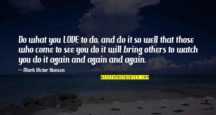 What Will You Do For Love Quotes By Mark Victor Hansen: Do what you LOVE to do, and do