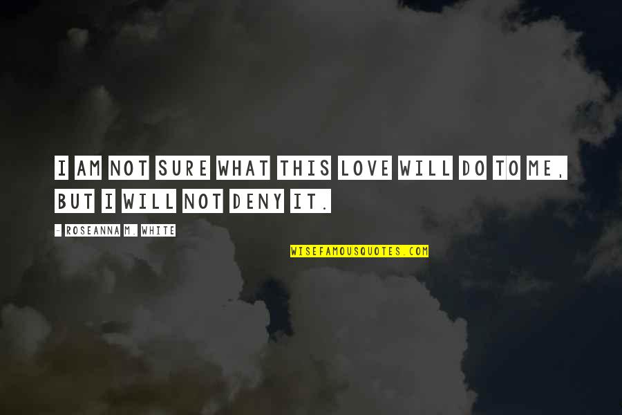 What Will You Do For Love Quotes By Roseanna M. White: I am not sure what this love will What Will You Do For Love Quotes By Roseanna M. White: I am not sure what this love will