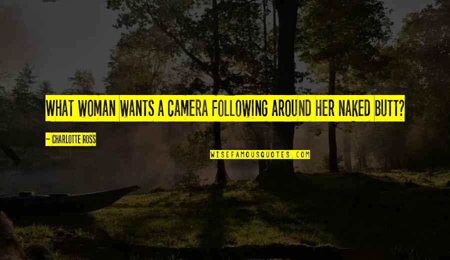 What Woman Wants Quotes By Charlotte Ross: What woman wants a camera following around her