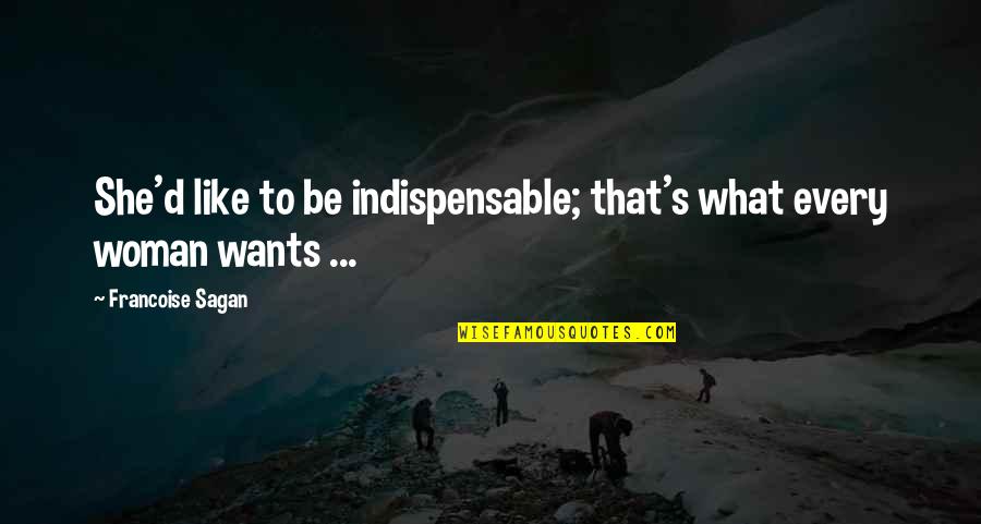 What Woman Wants Quotes By Francoise Sagan: She'd like to be indispensable; that's what every