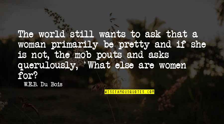 What Woman Wants Quotes By W.E.B. Du Bois: The world still wants to ask that a