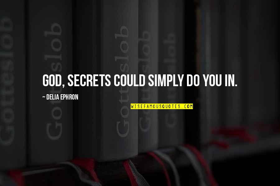 What Women Deserve Quotes By Delia Ephron: God, secrets could simply do you in.