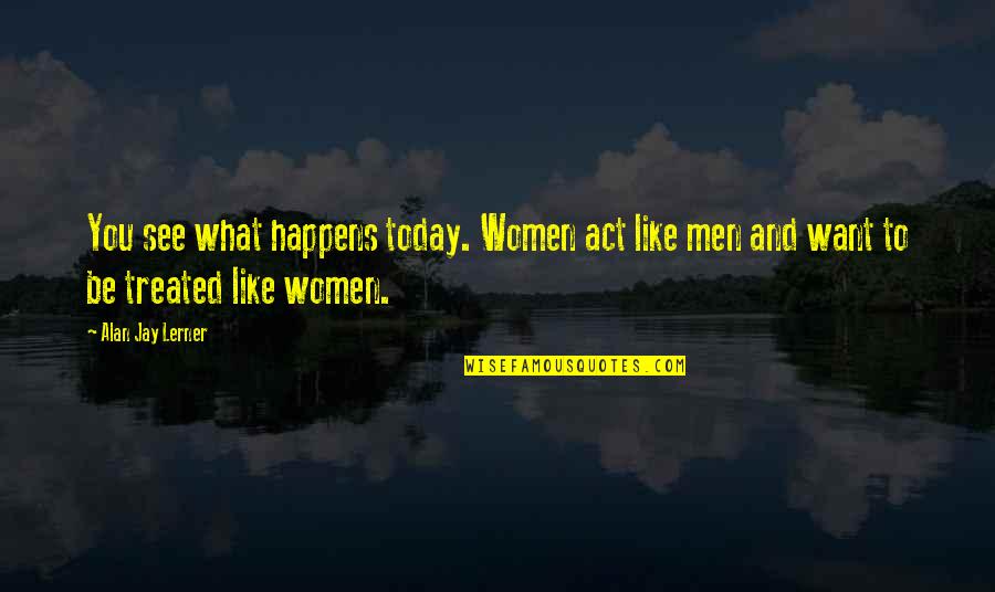 What Women Want In Men Quotes By Alan Jay Lerner: You see what happens today. Women act like