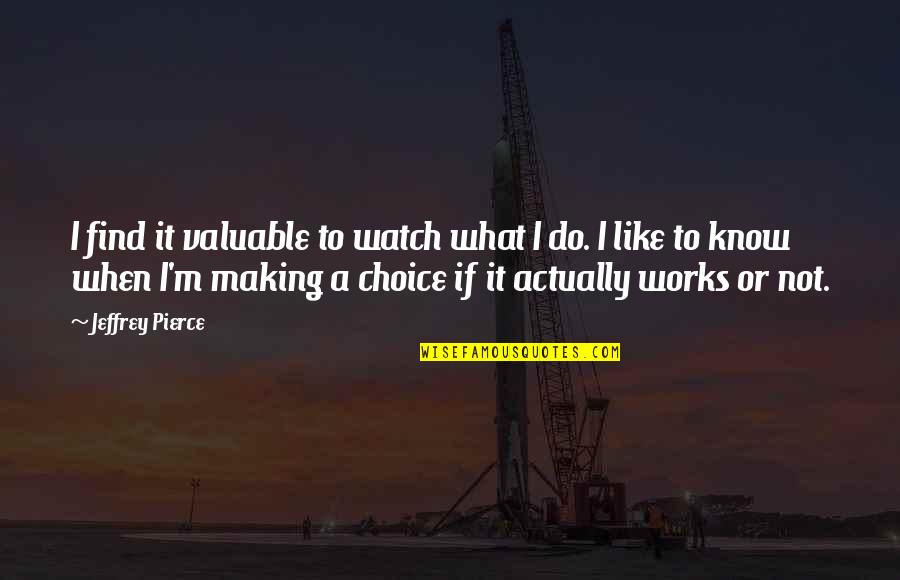 What Works Quotes By Jeffrey Pierce: I find it valuable to watch what I