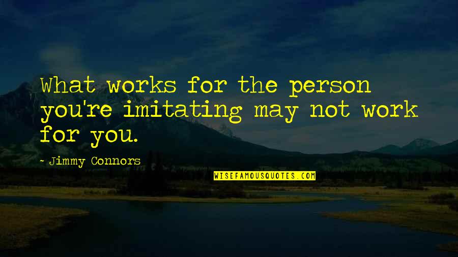 What Works Quotes By Jimmy Connors: What works for the person you're imitating may