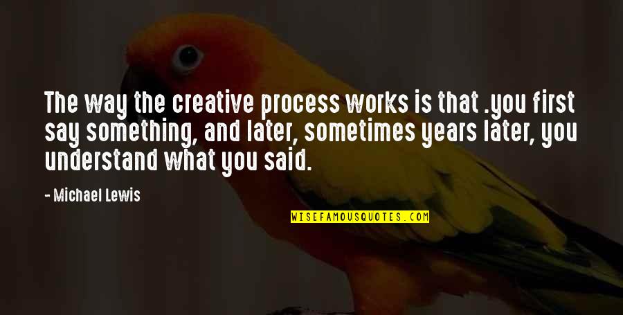 What Works Quotes By Michael Lewis: The way the creative process works is that