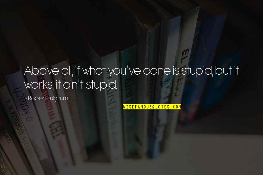 What Works Quotes By Robert Fulghum: Above all, if what you've done is stupid,